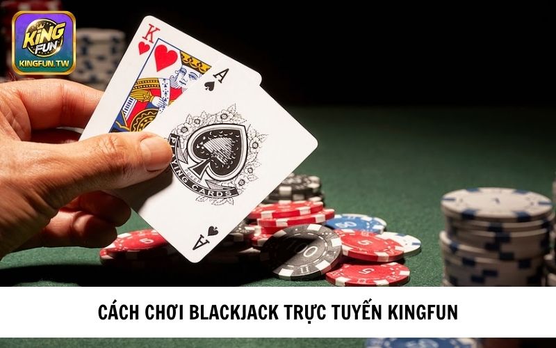 Hướng dẫn ách chơi BlackJack- trực tuyến KINGFUN 
