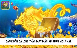 Tựa game bắn cá long thần may mắn mới nhất của cổng game KINGFUN